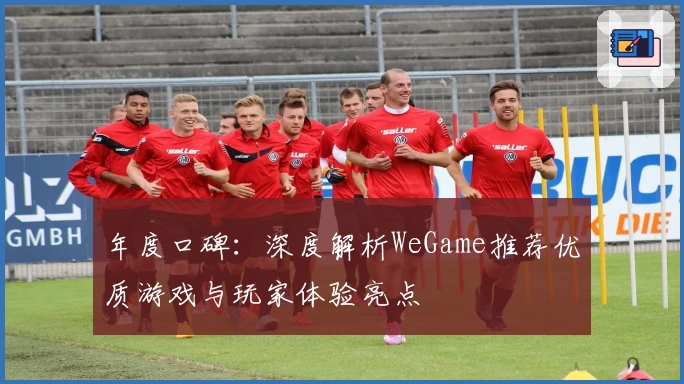 年度口碑：深度解析WeGame推荐优质游戏与玩家体验亮点