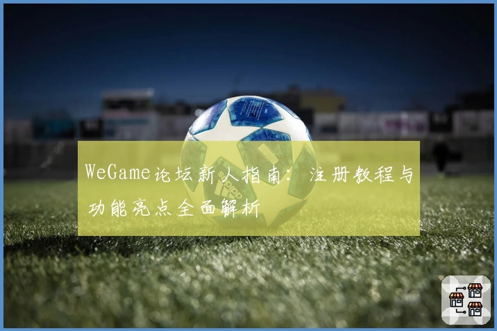 WeGame论坛新人指南:注册教程与功能亮点全面解析