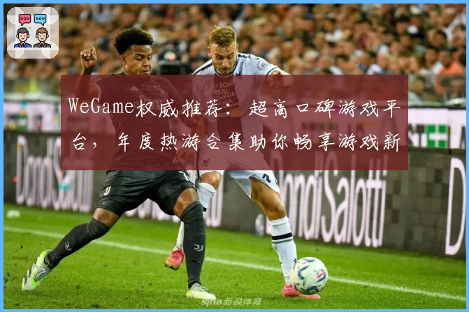 WeGame权威推荐：超高口碑游戏平台，年度热游合集助你畅享游戏新体验