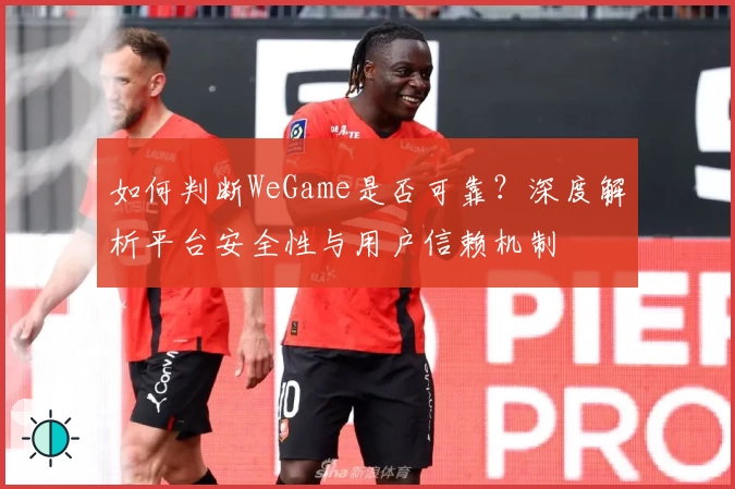 如何判断WeGame是否可靠？深度解析平台安全性与用户信赖机制