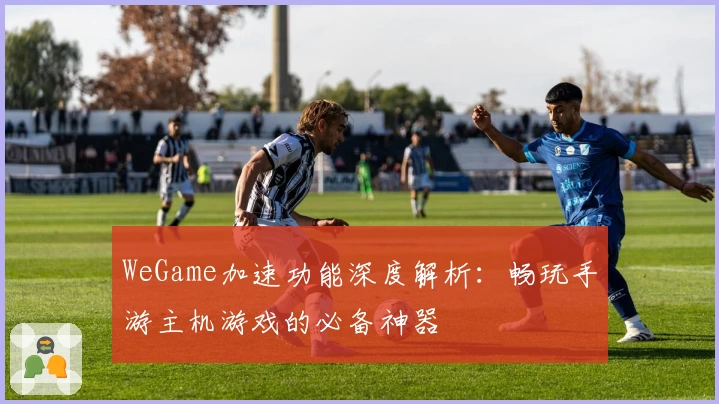WeGame加速功能深度解析：畅玩手游主机游戏的必备神器