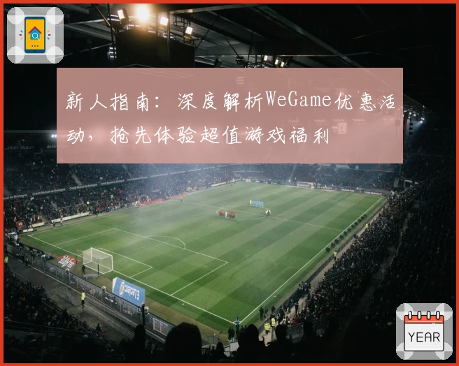 新人指南：深度解析WeGame优惠活动，抢先体验超值游戏福利