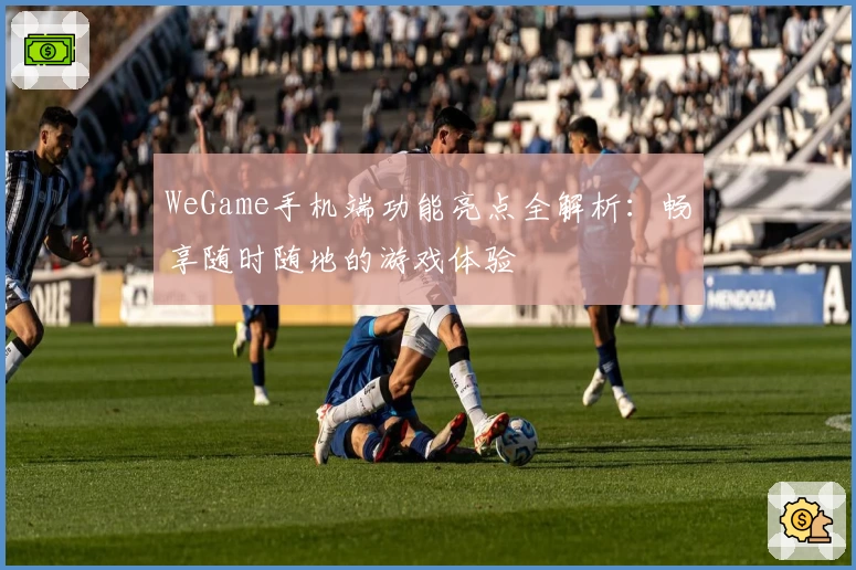 WeGame手机端功能亮点全解析：畅享随时随地的游戏体验