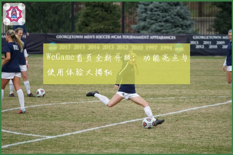 WeGame首页全新升级:功能亮点与使用体验大揭秘