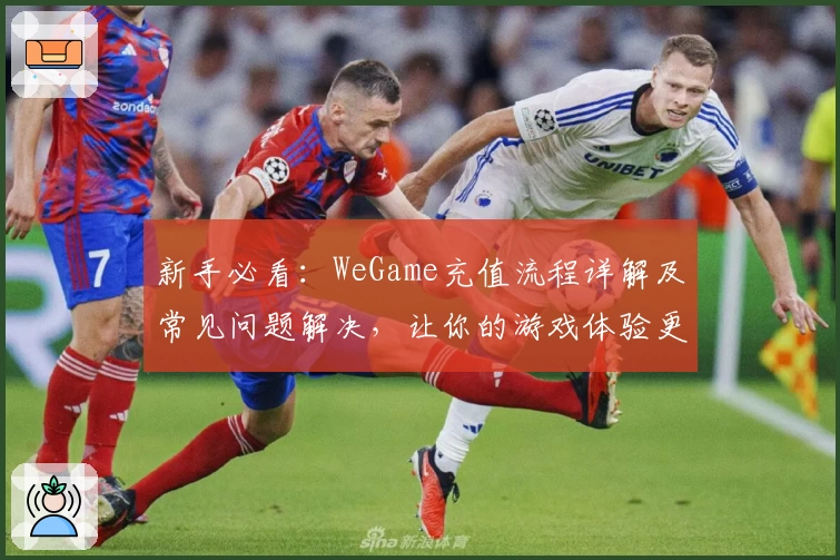 新手必看：WeGame充值流程详解及常见问题解决，让你的游戏体验更畅快