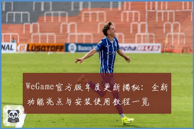 WeGame官方版年度更新揭秘：全新功能亮点与安装使用教程一览