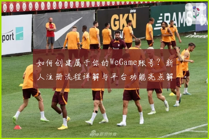 如何创建属于你的WeGame账号？新人注册流程详解与平台功能亮点解析