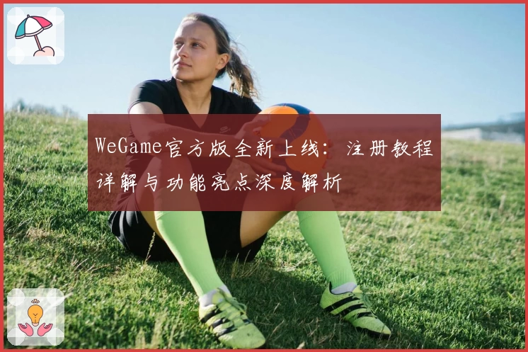 WeGame官方版全新上线:注册教程详解与功能亮点深度解析