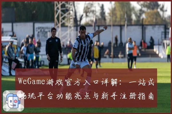 WeGame游戏官方入口详解：一站式畅玩平台功能亮点与新手注册指南