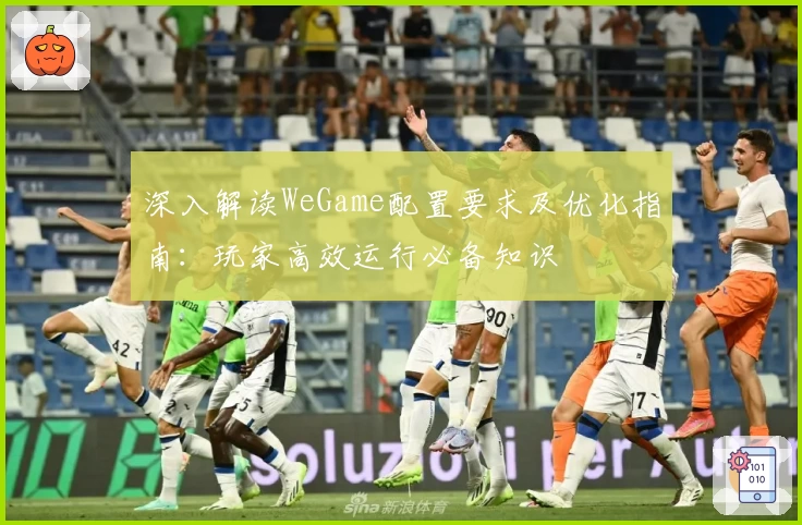 深入解读WeGame配置要求及优化指南：玩家高效运行必备知识