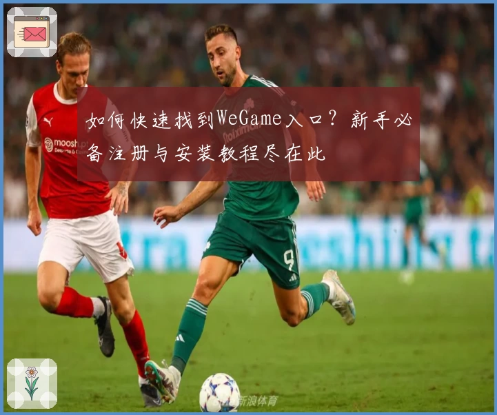如何快速找到WeGame入口？新手必备注册与安装教程尽在此