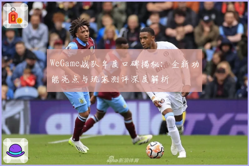 WeGame战队年度口碑揭秘：全新功能亮点与玩家测评深度解析
