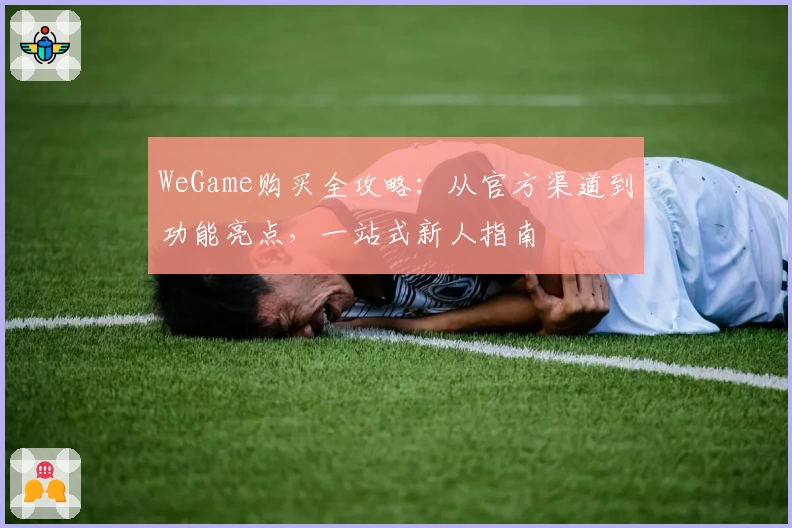 WeGame购买全攻略：从官方渠道到功能亮点，一站式新人指南