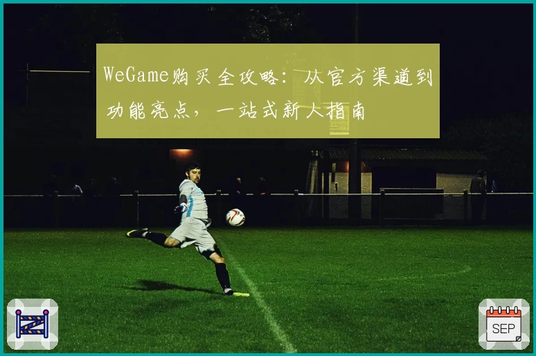 WeGame购买全攻略：从官方渠道到功能亮点，一站式新人指南