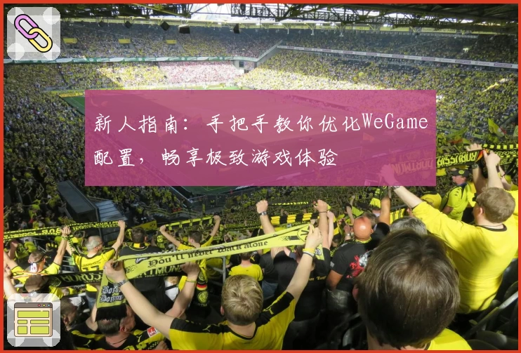 新人指南：手把手教你优化WeGame配置，畅享极致游戏体验