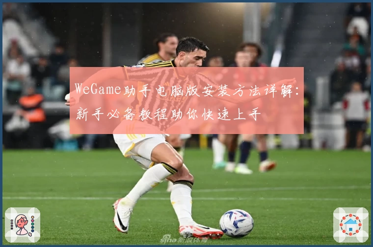 WeGame助手电脑版安装方法详解：新手必备教程助你快速上手