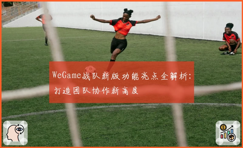 WeGame战队新版功能亮点全解析：打造团队协作新高度