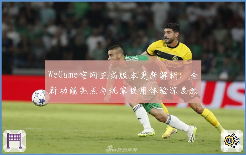 WeGame官网正式版本更新解析：全新功能亮点与玩家使用体验深度测评