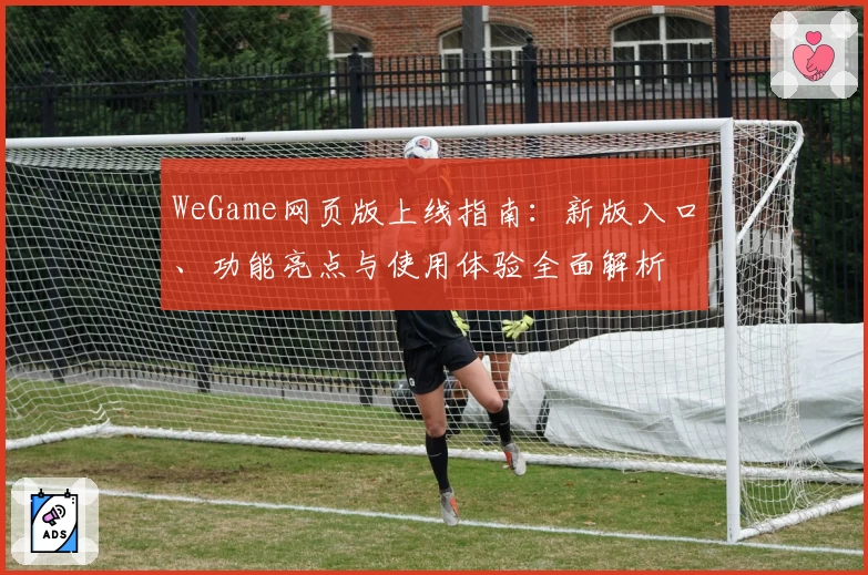 WeGame网页版上线指南:新版入口、功能亮点与使用体验全面解析