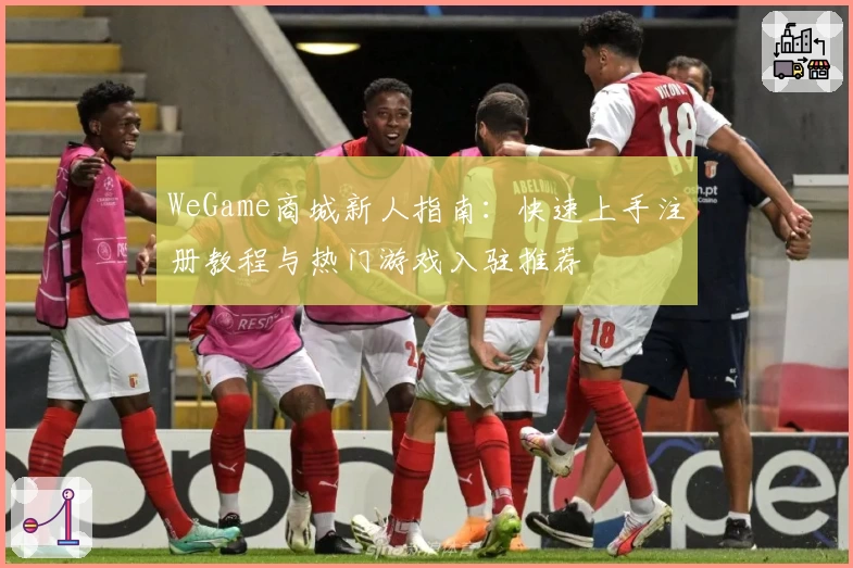 WeGame商城新人指南：快速上手注册教程与热门游戏入驻推荐