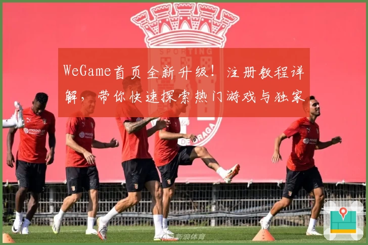 WeGame首页全新升级！注册教程详解，带你快速探索热门游戏与独家体验