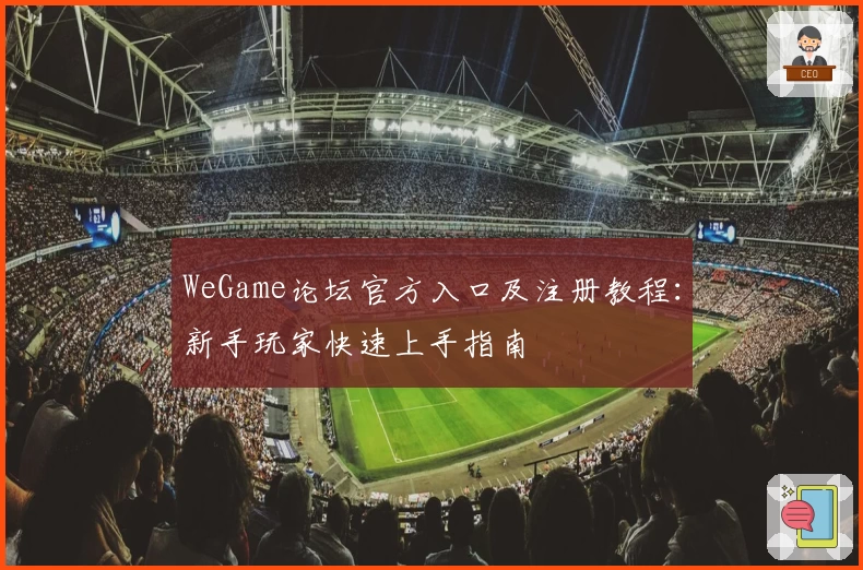 WeGame论坛官方入口及注册教程：新手玩家快速上手指南