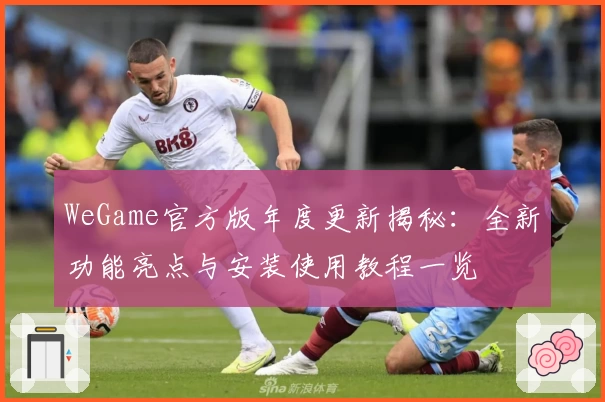 WeGame官方版年度更新揭秘：全新功能亮点与安装使用教程一览