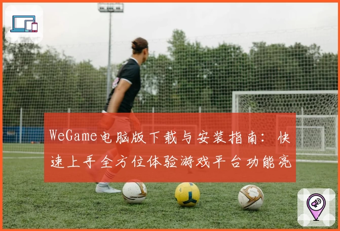 WeGame电脑版下载与安装指南：快速上手全方位体验游戏平台功能亮点